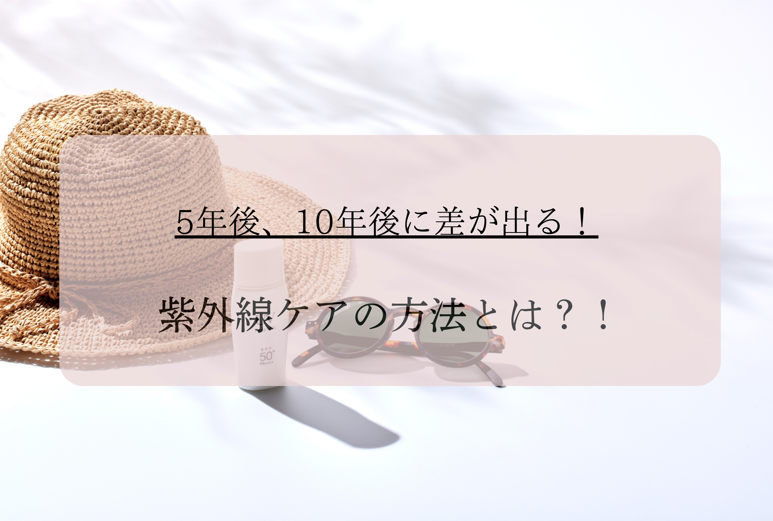 ５年後、１０年後に差が出る紫外線ケアの方法は？